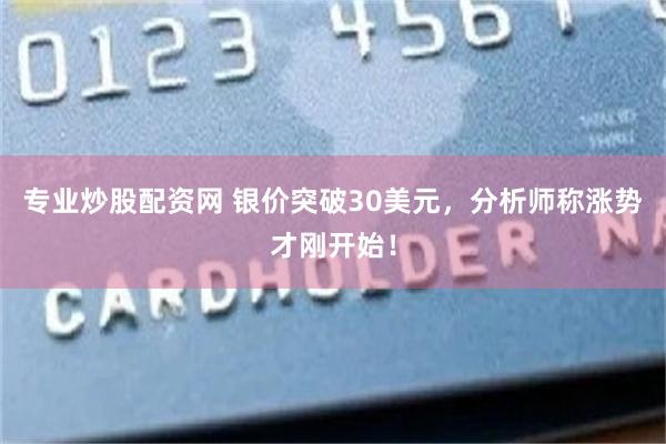 专业炒股配资网 银价突破30美元，分析师称涨势才刚开始！