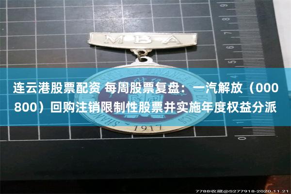 连云港股票配资 每周股票复盘:一汽解放(000800)回购注销限制性股票并实施年度权益分派