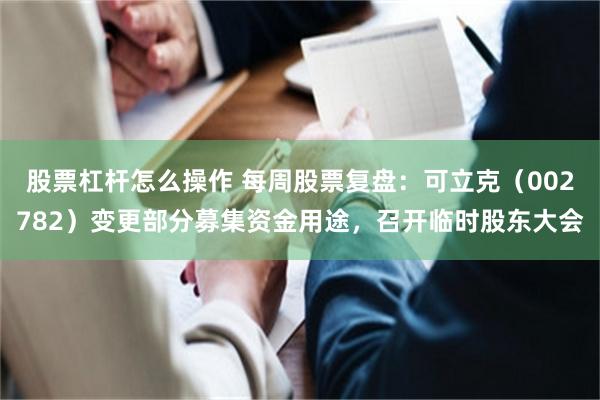 股票杠杆怎么操作 每周股票复盘:可立克(002782)变更部分募集资金用途,召开临时股东大会