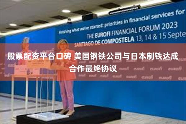 股票配资平台口碑 美国钢铁公司与日本制铁达成合作最终协议
