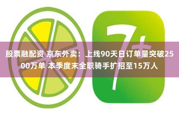 股票融配资 京东外卖：上线90天日订单量突破2500万单 本季度末全职骑手扩招至15万人