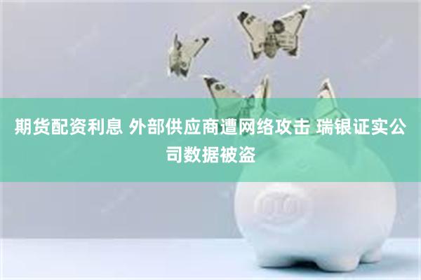 期货配资利息 外部供应商遭网络攻击 瑞银证实公司数据被盗