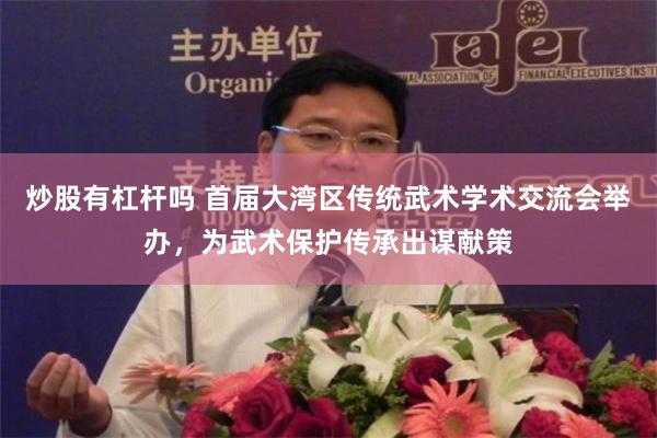 炒股有杠杆吗 首届大湾区传统武术学术交流会举办，为武术保护传承出谋献策