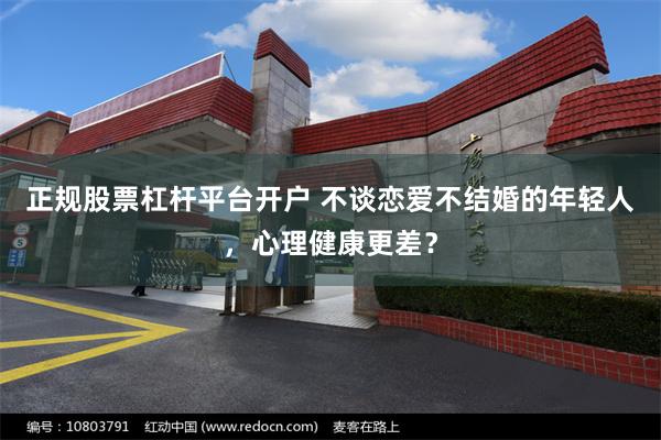 正规股票杠杆平台开户 不谈恋爱不结婚的年轻人，心理健康更差？