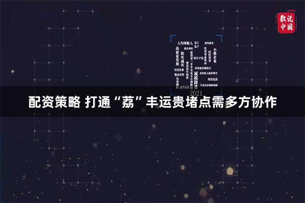 配资策略 打通“荔”丰运贵堵点需多方协作