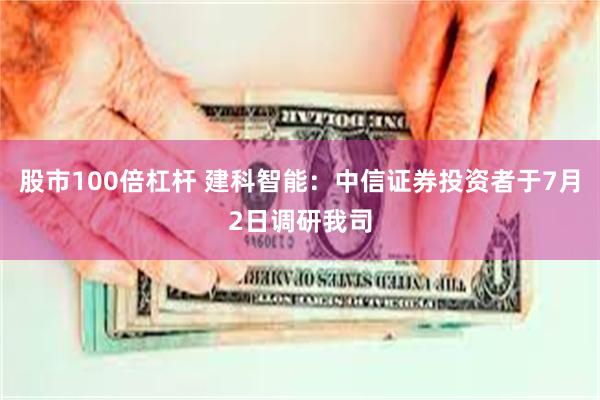 股市100倍杠杆 建科智能：中信证券投资者于7月2日调研我司