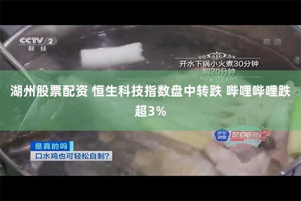 湖州股票配资 恒生科技指数盘中转跌 哔哩哔哩跌超3%