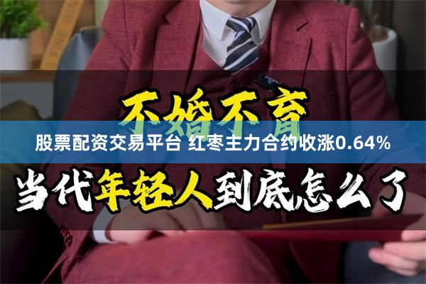 股票配资交易平台 红枣主力合约收涨0.64%