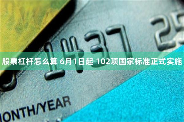 股票杠杆怎么算 6月1日起 102项国家标准正式实施