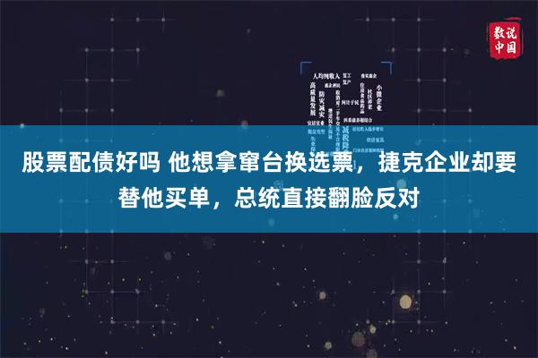 股票配债好吗 他想拿窜台换选票，捷克企业却要替他买单，总统直接翻脸反对