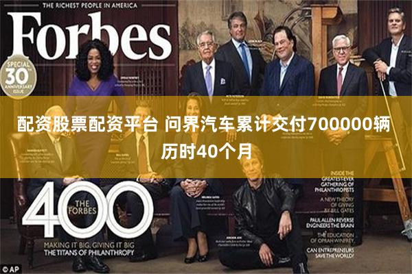 配资股票配资平台 问界汽车累计交付700000辆 历时40个月