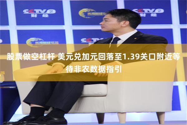 股票做空杠杆 美元兑加元回落至1.39关口附近等待非农数据指引