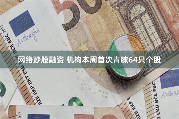 网络炒股融资 机构本周首次青睐64只个股