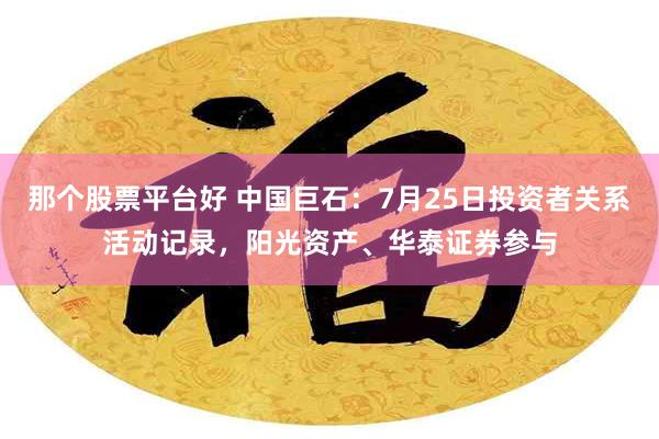 那个股票平台好 中国巨石：7月25日投资者关系活动记录，阳光资产、华泰证券参与
