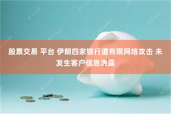 股票交易 平台 伊朗四家银行遭有限网络攻击 未发生客户信息泄露