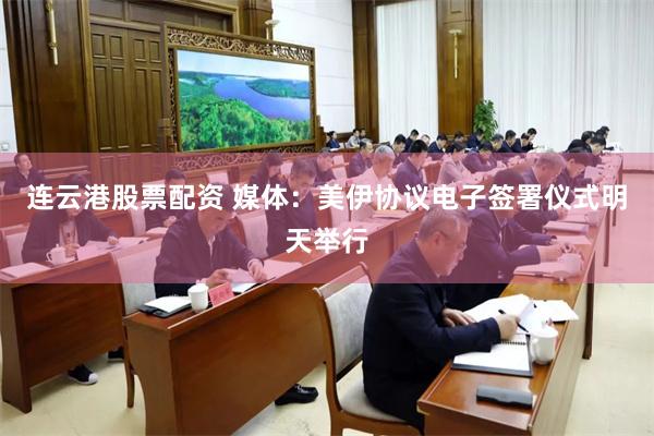 连云港股票配资 媒体：美伊协议电子签署仪式明天举行