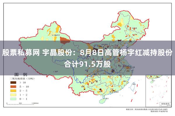 股票私募网 宇晶股份：8月8日高管杨宇红减持股份合计91.5万股