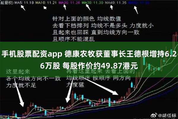 手机股票配资app 德康农牧获董事长王德根增持6.26万股 每股作价约49.87港元