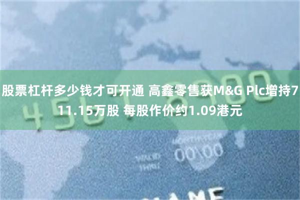 股票杠杆多少钱才可开通 高鑫零售获M&G Plc增持711.15万股 每股作价约1.09港元