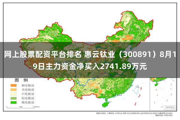 网上股票配资平台排名 惠云钛业（300891）8月19日主力资金净买入2741.89万元