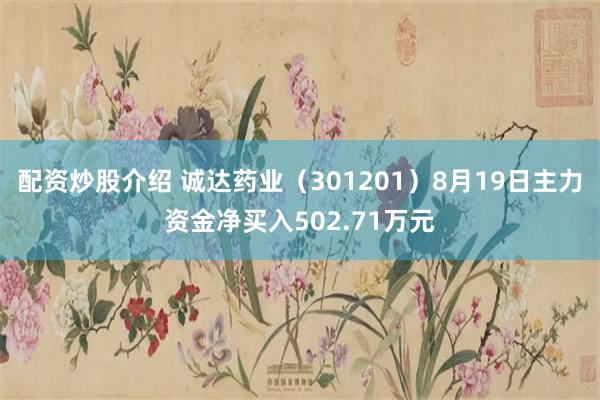 配资炒股介绍 诚达药业（301201）8月19日主力资金净买入502.71万元