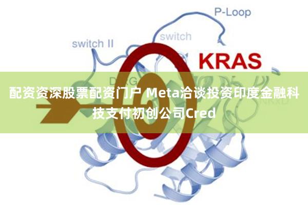 配资资深股票配资门户 Meta洽谈投资印度金融科技支付初创公司Cred