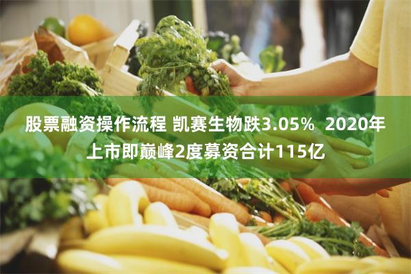 股票融资操作流程 凯赛生物跌3.05%  2020年上市即巅峰2度募资合计115亿