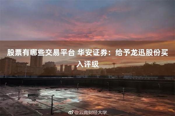 股票有哪些交易平台 华安证券：给予龙迅股份买入评级