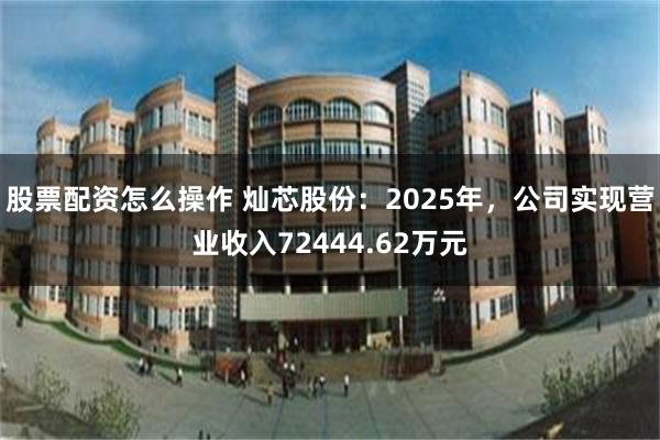 股票配资怎么操作 灿芯股份：2025年，公司实现营业收入72444.62万元