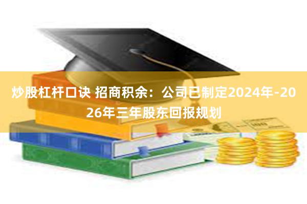 炒股杠杆口诀 招商积余：公司已制定2024年-2026年三年股东回报规划