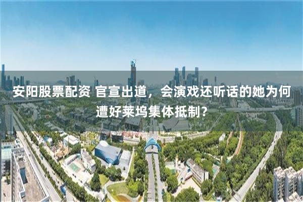 安阳股票配资 官宣出道，会演戏还听话的她为何遭好莱坞集体抵制？