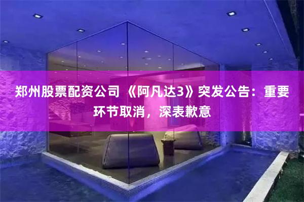 郑州股票配资公司 《阿凡达3》突发公告：重要环节取消，深表歉意