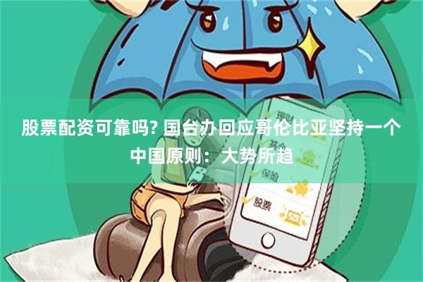 股票配资可靠吗? 国台办回应哥伦比亚坚持一个中国原则：大势所趋