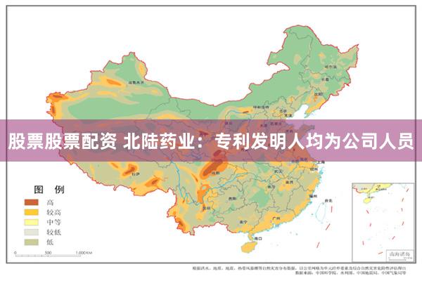 股票股票配资 北陆药业：专利发明人均为公司人员