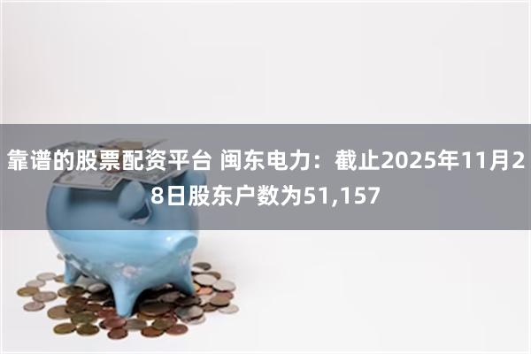 靠谱的股票配资平台 闽东电力：截止2025年11月28日股东户数为51,157