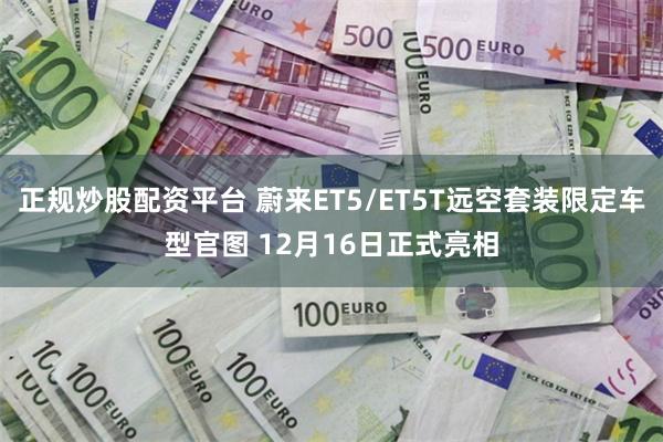 正规炒股配资平台 蔚来ET5/ET5T远空套装限定车型官图 12月16日正式亮相