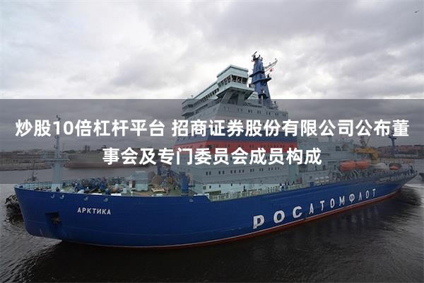 炒股10倍杠杆平台 招商证券股份有限公司公布董事会及专门委员会成员构成