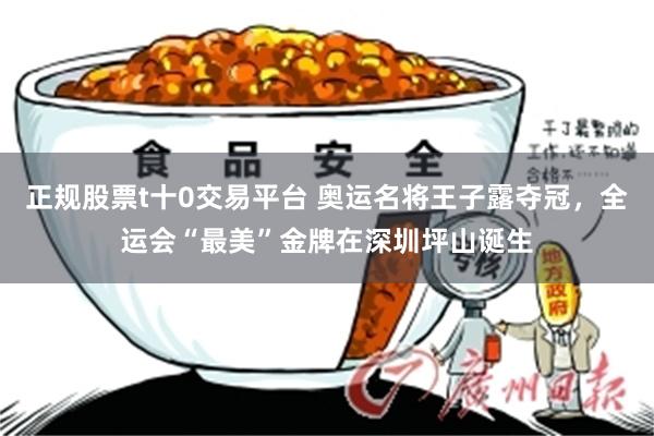 正规股票t十0交易平台 奥运名将王子露夺冠，全运会“最美”金牌在深圳坪山诞生