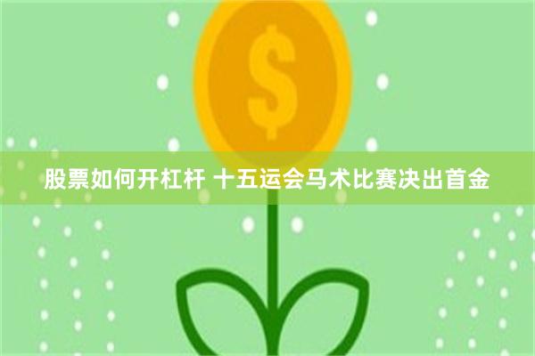 股票如何开杠杆 十五运会马术比赛决出首金