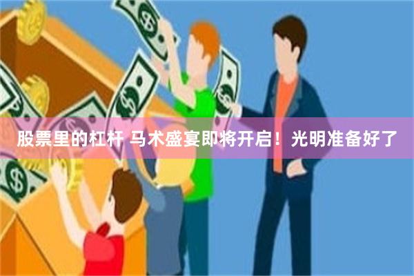 股票里的杠杆 马术盛宴即将开启！光明准备好了