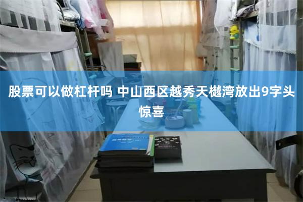 股票可以做杠杆吗 中山西区越秀天樾湾放出9字头惊喜