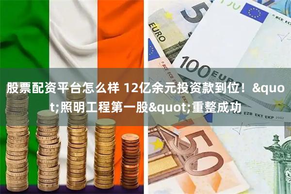 股票配资平台怎么样 12亿余元投资款到位!"照明工程第一股"重整成功