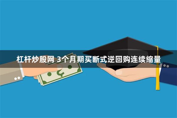 杠杆炒股网 3个月期买断式逆回购连续缩量