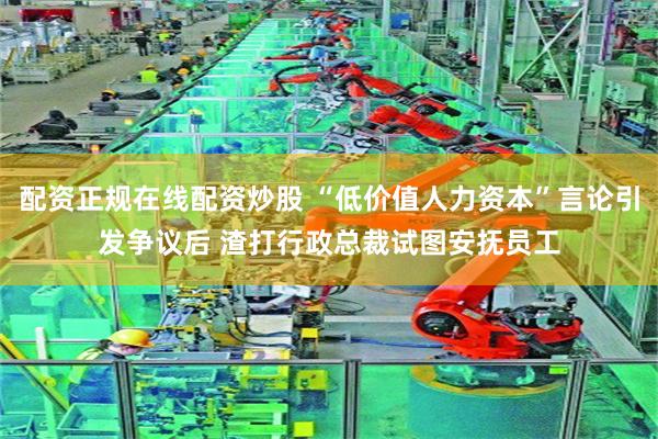 配资正规在线配资炒股 “低价值人力资本”言论引发争议后 渣打行政总裁试图安抚员工