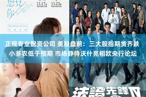 正规专业配资公司 美股盘前:三大股指期货齐跌 小非农低于预期 市场静待沃什亮相欧央行论坛
