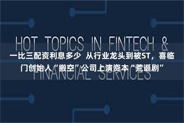 一比三配资利息多少 从行业龙头到被ST,喜临门创始人“搬空”公司上演资本“荒诞剧”