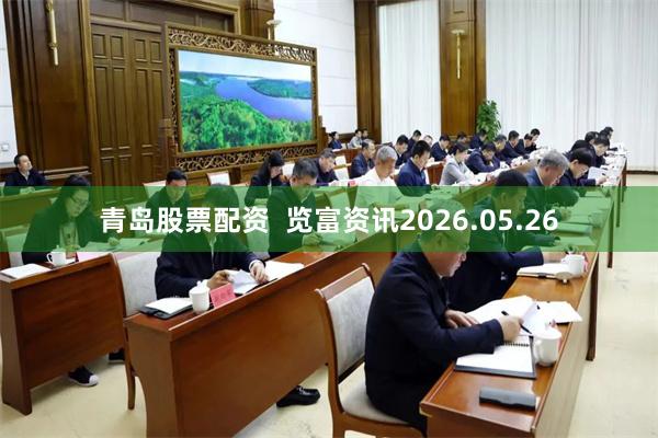 青岛股票配资  览富资讯2026.05.26