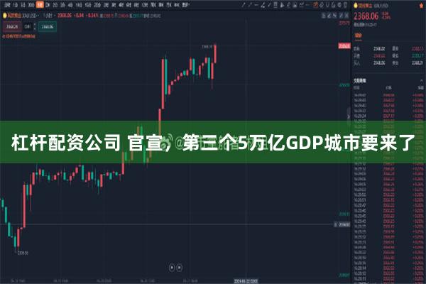 杠杆配资公司 官宣，第三个5万亿GDP城市要来了
