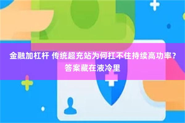 金融加杠杆 传统超充站为何扛不住持续高功率？答案藏在液冷里