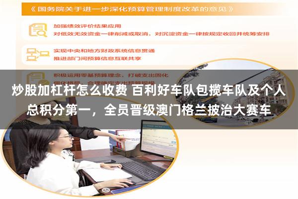 炒股加杠杆怎么收费 百利好车队包揽车队及个人总积分第一，全员晋级澳门格兰披治大赛车